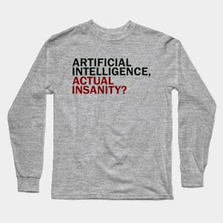 Artificial Intelligence, Actual Insanity? Long Sleeve T-Shirt